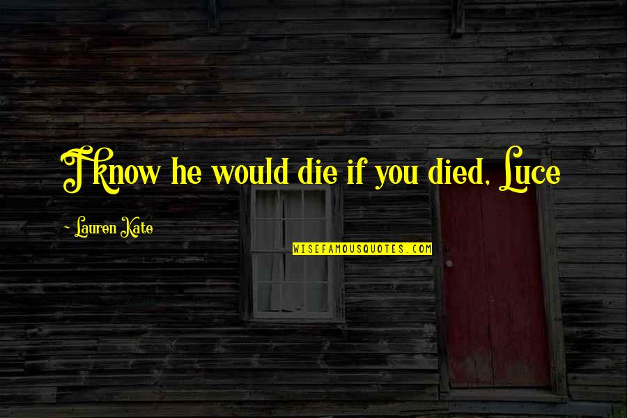 Fallen Lauren Kate Quotes By Lauren Kate: I know he would die if you died,