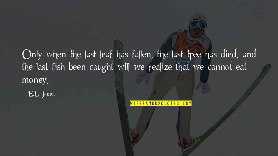 Fallen Leaf Quotes By E.L. James: Only when the last leaf has fallen, the Fallen Leaf Quotes By E.L. James: Only when the last leaf has fallen, the