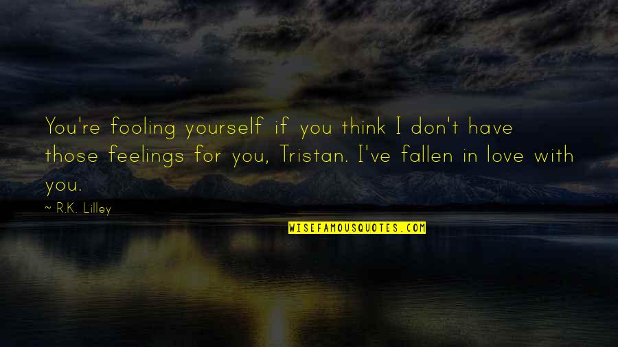 Fallen Out Of Love Quotes By R.K. Lilley: You're fooling yourself if you think I don't
