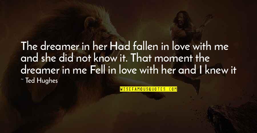 Fallen Out Of Love Quotes By Ted Hughes: The dreamer in her Had fallen in love
