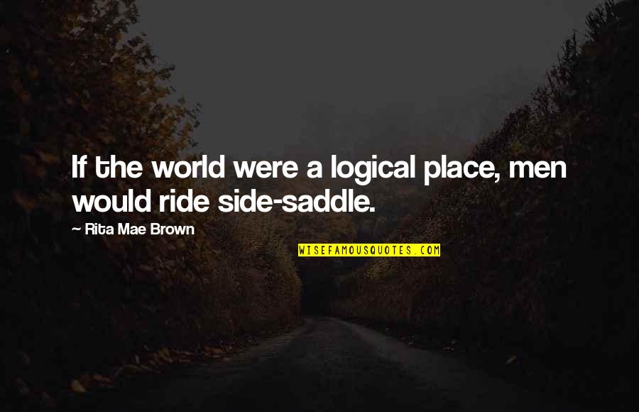 Fallen Star Series Quotes By Rita Mae Brown: If the world were a logical place, men Fallen Star Series Quotes By Rita Mae Brown: If the world were a logical place, men