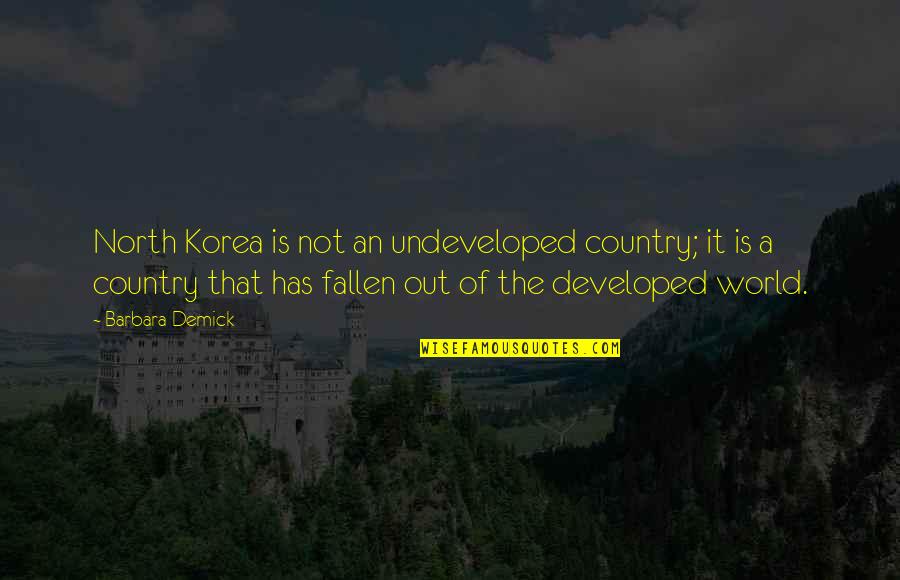 Fallen World Quotes By Barbara Demick: North Korea is not an undeveloped country; it Fallen World Quotes By Barbara Demick: North Korea is not an undeveloped country; it