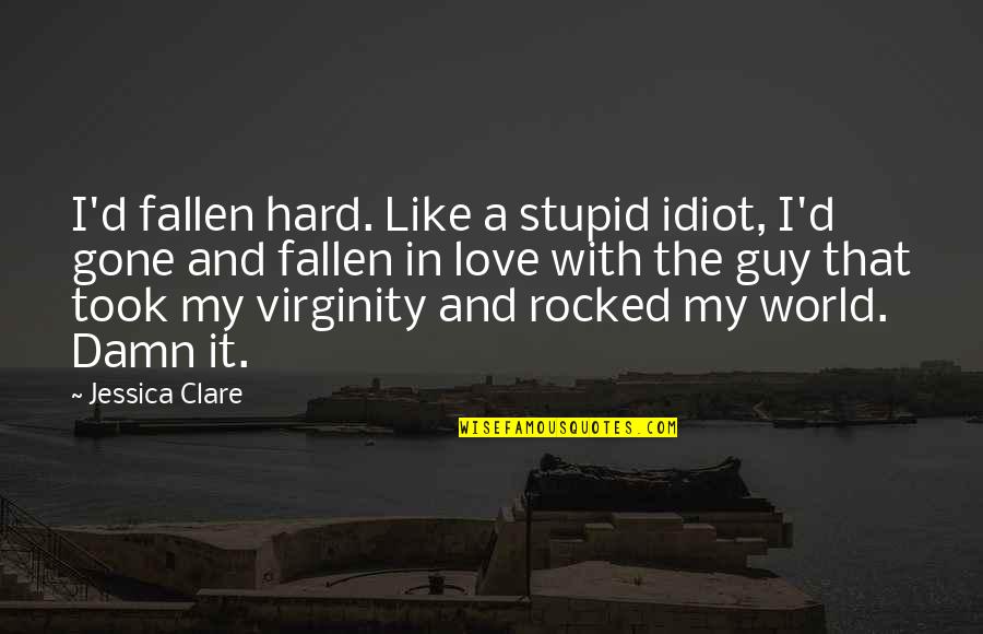 Fallen World Quotes By Jessica Clare: I'd fallen hard. Like a stupid idiot, I'd Fallen World Quotes By Jessica Clare: I'd fallen hard. Like a stupid idiot, I'd