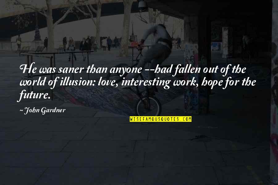 Fallen World Quotes By John Gardner: He was saner than anyone --had fallen out Fallen World Quotes By John Gardner: He was saner than anyone --had fallen out