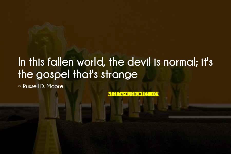Fallen World Quotes By Russell D. Moore: In this fallen world, the devil is normal; Fallen World Quotes By Russell D. Moore: In this fallen world, the devil is normal;