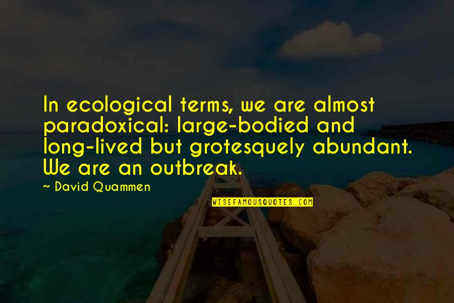 Falleritus Quotes By David Quammen: In ecological terms, we are almost paradoxical: large-bodied Falleritus Quotes By David Quammen: In ecological terms, we are almost paradoxical: large-bodied