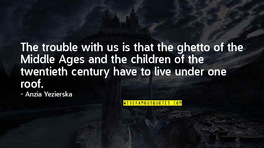 Falletta Peter Quotes By Anzia Yezierska: The trouble with us is that the ghetto Falletta Peter Quotes By Anzia Yezierska: The trouble with us is that the ghetto