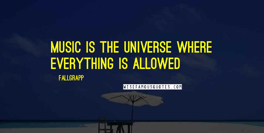 Fallgrapp quotes: Music is the universe where everything is allowed
