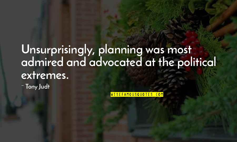 Fallibilist Quotes By Tony Judt: Unsurprisingly, planning was most admired and advocated at