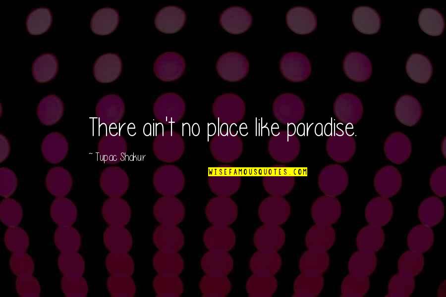 Fallicies Quotes By Tupac Shakur: There ain't no place like paradise. Fallicies Quotes By Tupac Shakur: There ain't no place like paradise.