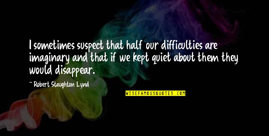 Fallido De Luna Quotes By Robert Staughton Lynd: I sometimes suspect that half our difficulties are