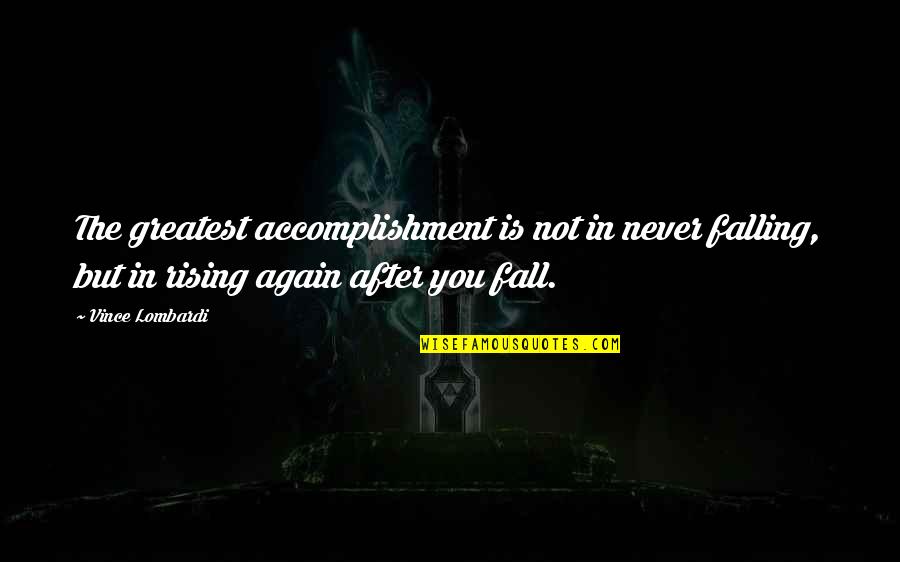 Falling And Rising Again Quotes By Vince Lombardi: The greatest accomplishment is not in never falling,