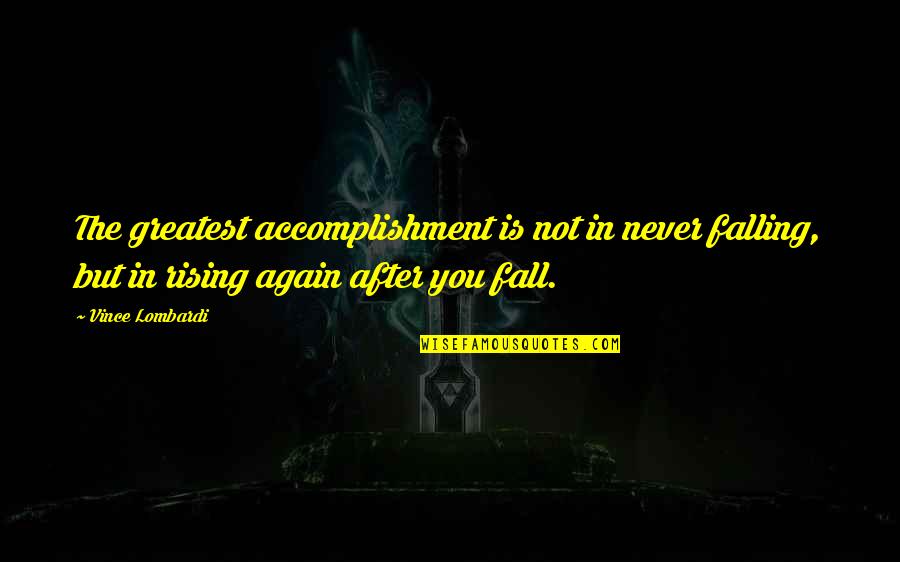Falling And Rising Up Again Quotes By Vince Lombardi: The greatest accomplishment is not in never falling,