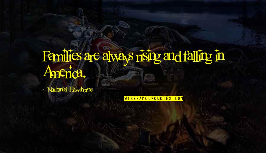 Falling And Rising Up Quotes By Nathaniel Hawthorne: Families are always rising and falling in America.