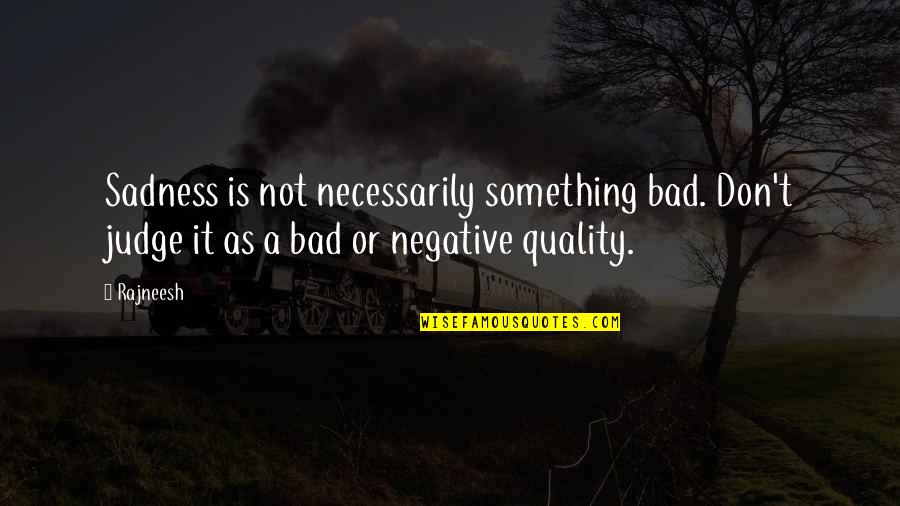 Falling Apart And Getting Back Up Quotes By Rajneesh: Sadness is not necessarily something bad. Don't judge