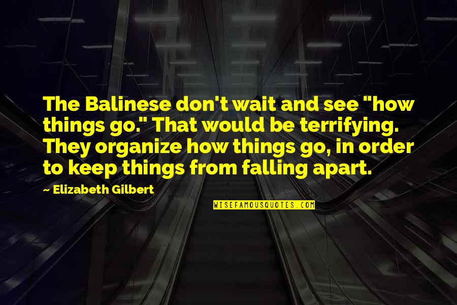 Falling Apart Quotes By Elizabeth Gilbert: The Balinese don't wait and see "how things