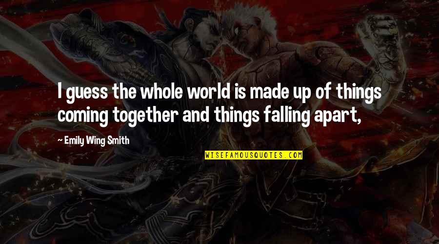 Falling Apart Quotes By Emily Wing Smith: I guess the whole world is made up