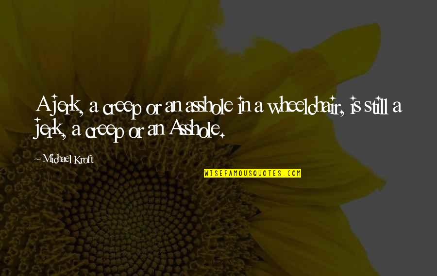 Falling Asleep And Waking Up Next To You Quotes By Michael Kroft: A jerk, a creep or an asshole in