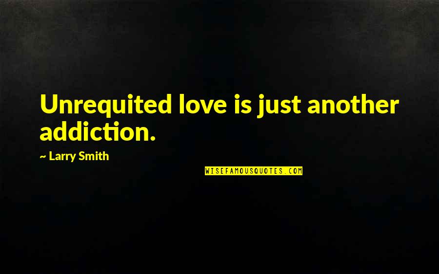 Falling Away From Love Quotes By Larry Smith: Unrequited love is just another addiction.