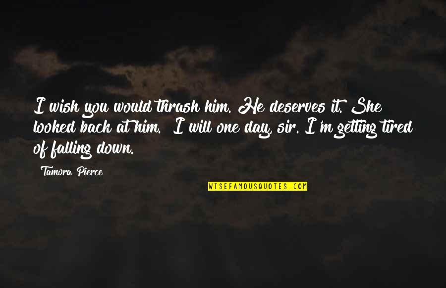 Falling Down And Getting Back Up Quotes By Tamora Pierce: I wish you would thrash him. He deserves