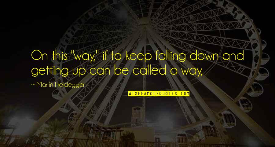 Falling Down And Getting Up Quotes By Martin Heidegger: On this "way," if to keep falling down Falling Down And Getting Up Quotes By Martin Heidegger: On this "way," if to keep falling down