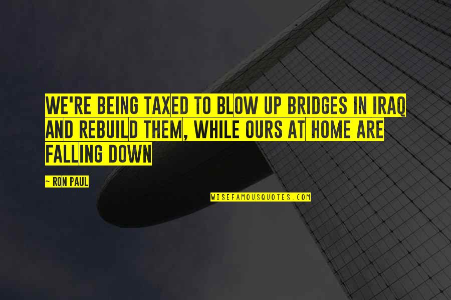 Falling Down Quotes By Ron Paul: We're being taxed to blow up bridges in
