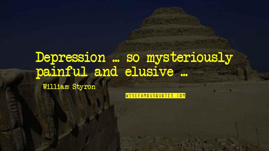 Falling For A Bad Guy Quotes By William Styron: Depression ... so mysteriously painful and elusive ...