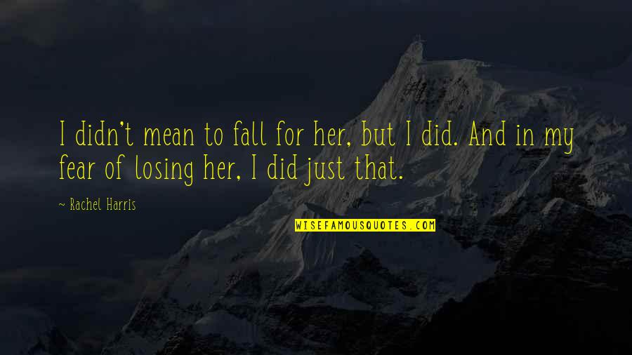 Falling For Someone Quotes By Rachel Harris: I didn't mean to fall for her, but