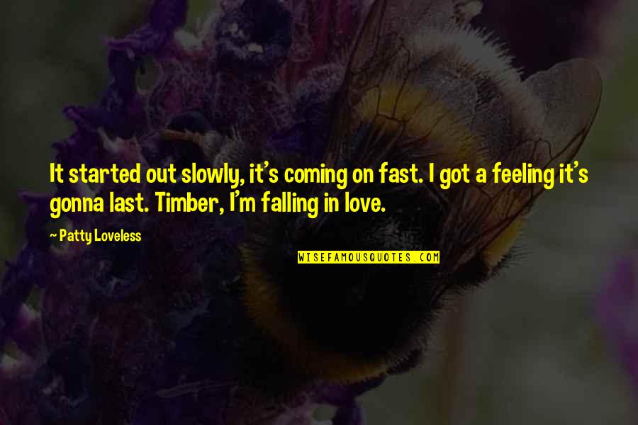 Falling For You Fast Quotes By Patty Loveless: It started out slowly, it's coming on fast. Falling For You Fast Quotes By Patty Loveless: It started out slowly, it's coming on fast.