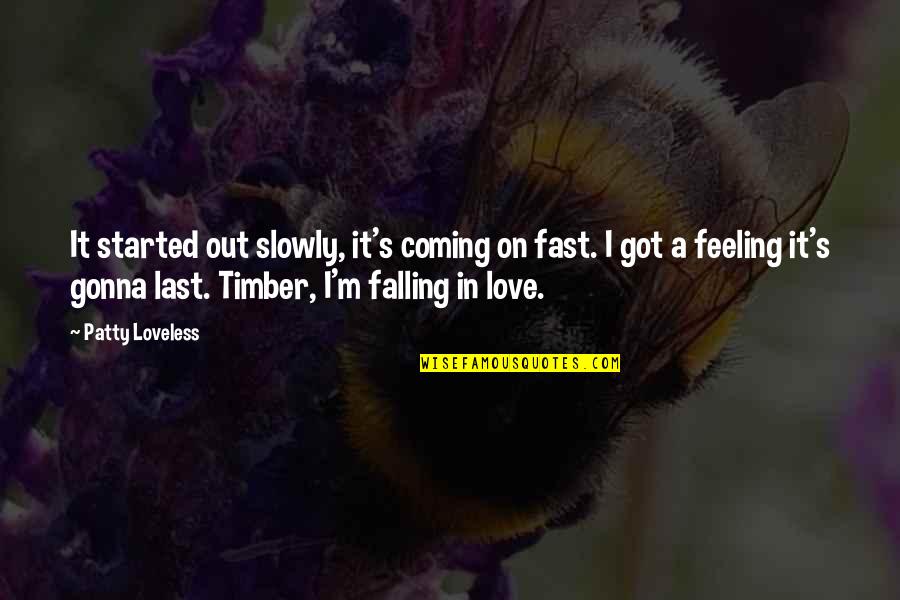 Falling For You Too Fast Quotes By Patty Loveless: It started out slowly, it's coming on fast. Falling For You Too Fast Quotes By Patty Loveless: It started out slowly, it's coming on fast.