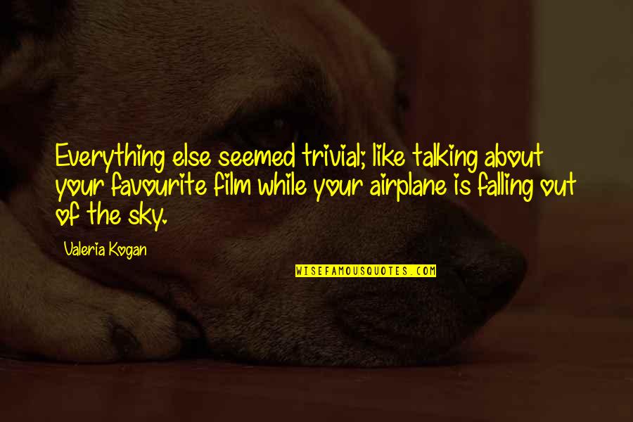 Falling From The Sky Quotes By Valeria Kogan: Everything else seemed trivial; like talking about your