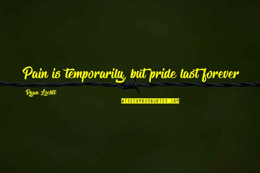 Falling Hard In Love Quotes By Ryan Lochte: Pain is temporarily, but pride last forever Falling Hard In Love Quotes By Ryan Lochte: Pain is temporarily, but pride last forever