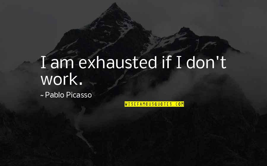 Falling Head Over Heels Quotes By Pablo Picasso: I am exhausted if I don't work.