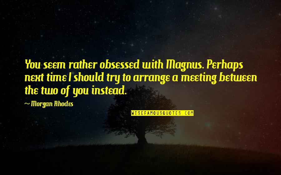 Falling In Between Quotes By Morgan Rhodes: You seem rather obsessed with Magnus. Perhaps next