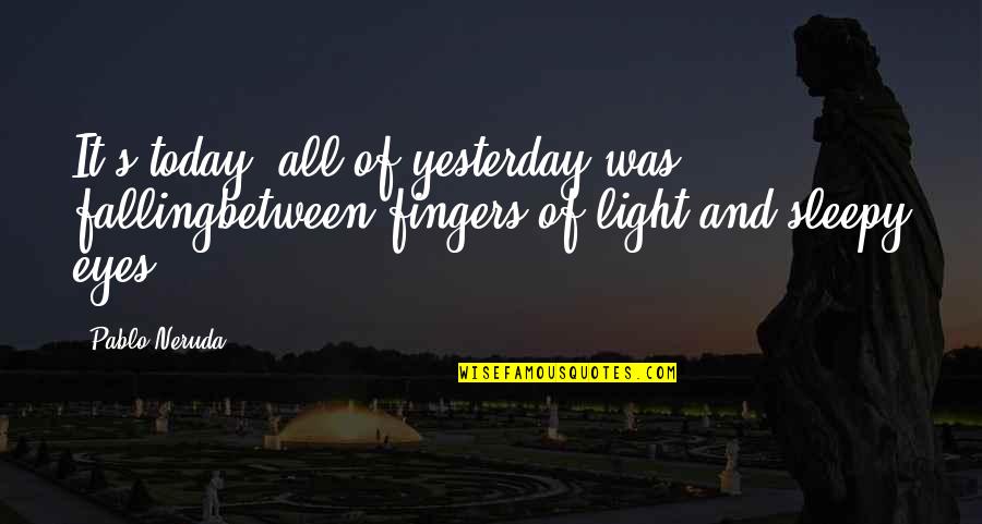 Falling In Between Quotes By Pablo Neruda: It's today: all of yesterday was fallingbetween fingers