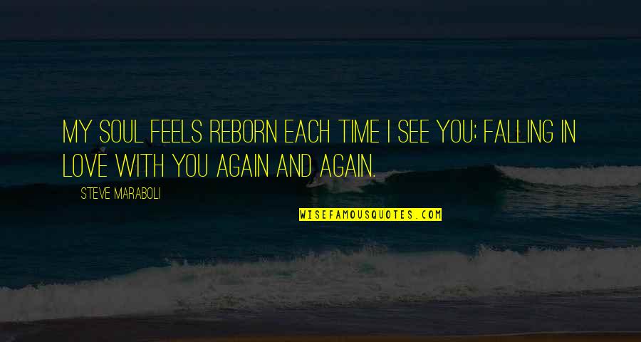 Falling In Love Again Quotes By Steve Maraboli: My soul feels reborn each time I see