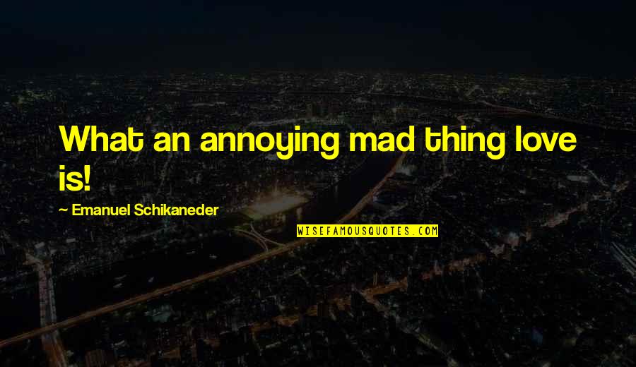Falling In Love Alone Quotes By Emanuel Schikaneder: What an annoying mad thing love is! Falling In Love Alone Quotes By Emanuel Schikaneder: What an annoying mad thing love is!