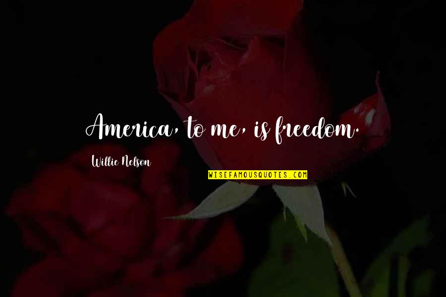 Falling In Love Bad Quotes By Willie Nelson: America, to me, is freedom.