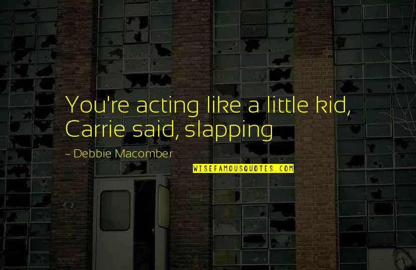 Falling In Love Deep Quotes By Debbie Macomber: You're acting like a little kid, Carrie said, Falling In Love Deep Quotes By Debbie Macomber: You're acting like a little kid, Carrie said,
