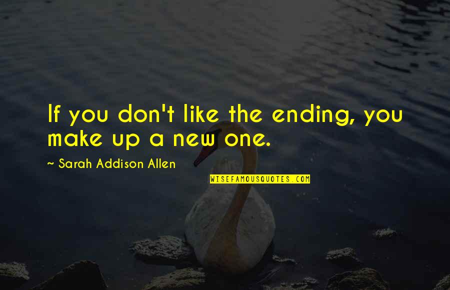 Falling In Love Deeply Quotes By Sarah Addison Allen: If you don't like the ending, you make Falling In Love Deeply Quotes By Sarah Addison Allen: If you don't like the ending, you make