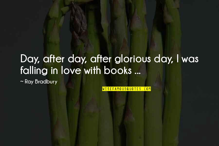 Falling In Love Each Day Quotes By Ray Bradbury: Day, after day, after glorious day, I was