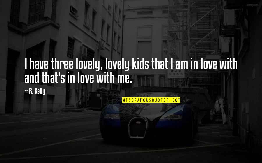 Falling In Love From Books Quotes By R. Kelly: I have three lovely, lovely kids that I