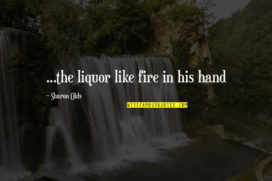 Falling In Love From Books Quotes By Sharon Olds: ...the liquor like fire in his hand