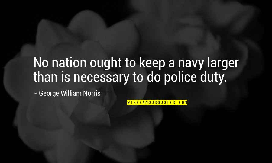 Falling In Love Means Quotes By George William Norris: No nation ought to keep a navy larger