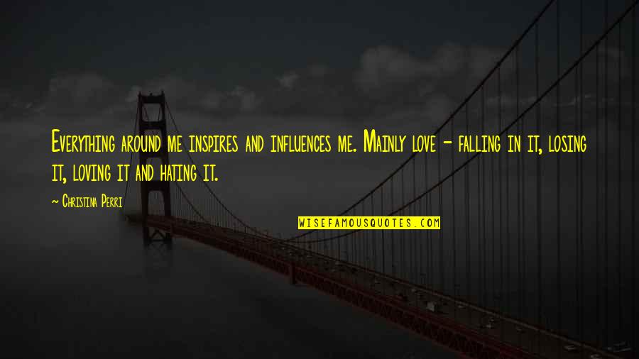 Falling In Love Quotes By Christina Perri: Everything around me inspires and influences me. Mainly Falling In Love Quotes By Christina Perri: Everything around me inspires and influences me. Mainly