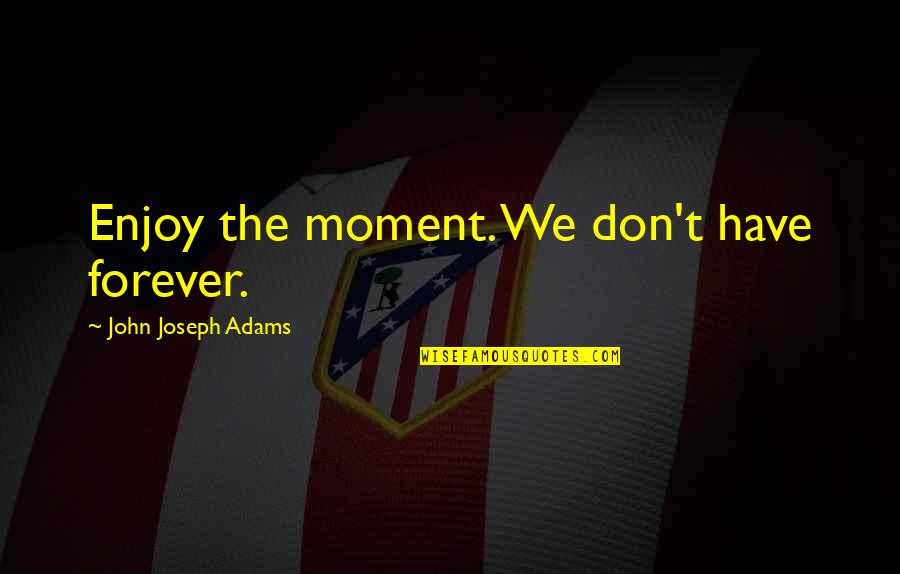 Falling In Love So Fast Quotes By John Joseph Adams: Enjoy the moment. We don't have forever. Falling In Love So Fast Quotes By John Joseph Adams: Enjoy the moment. We don't have forever.