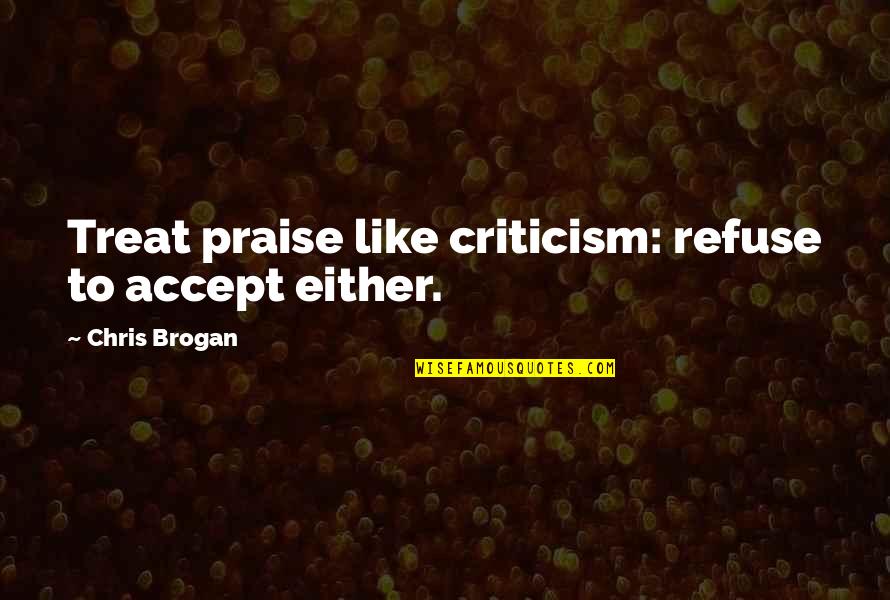 Falling In Love Suddenly Quotes By Chris Brogan: Treat praise like criticism: refuse to accept either. Falling In Love Suddenly Quotes By Chris Brogan: Treat praise like criticism: refuse to accept either.
