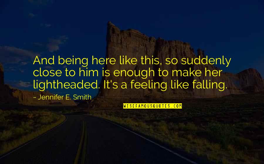 Falling In Love Suddenly Quotes By Jennifer E. Smith: And being here like this, so suddenly close Falling In Love Suddenly Quotes By Jennifer E. Smith: And being here like this, so suddenly close