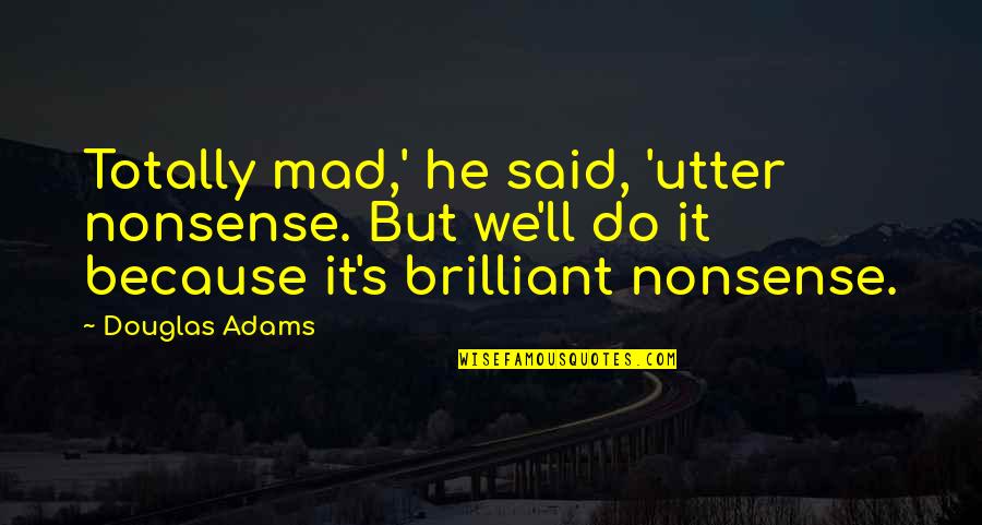 Falling In Love With A Bad Guy Quotes By Douglas Adams: Totally mad,' he said, 'utter nonsense. But we'll