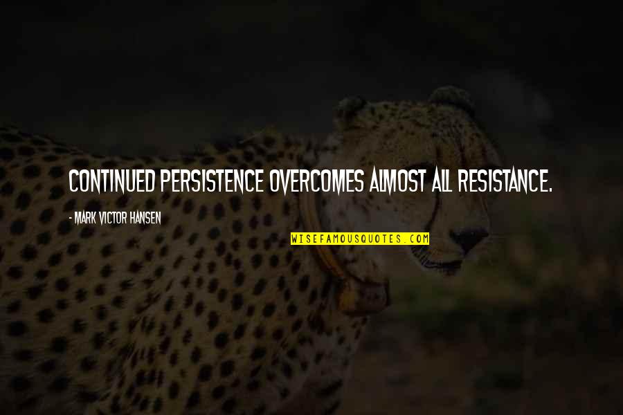 Falling In Love With A Disabled Person Quotes By Mark Victor Hansen: Continued persistence overcomes almost all resistance.